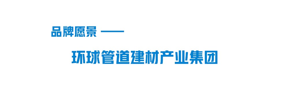 联塑品牌愿景-环球管道建材集团 联塑品牌愿景-环球管道建材集团